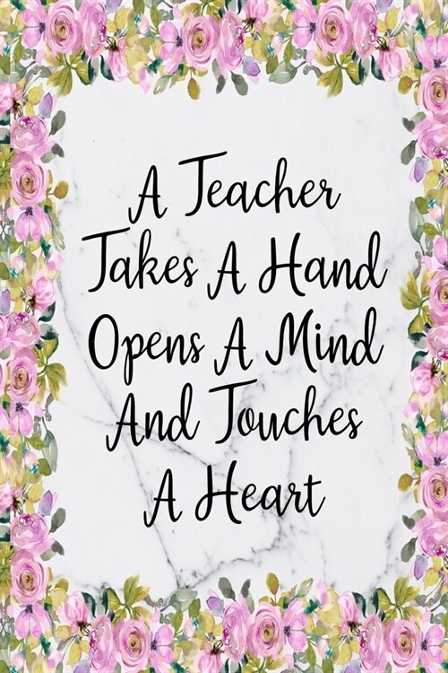 A Teacher Takes A Hand Opens A Mind And Touches A Heart: Blank Lined Journal For Teachers Floral Notebook Teacher Gifts (Paperback)