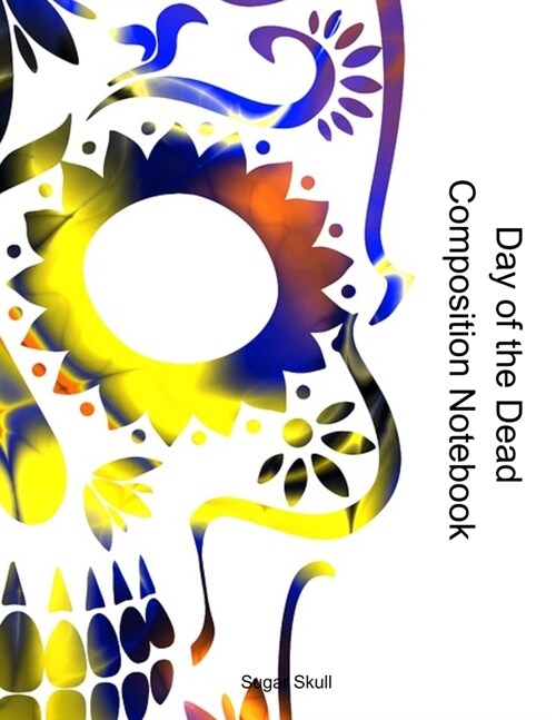 Day of the Dead Composition Notebook: Celebrate Dia De Los Muertos Everday with this 120 page Composition Notebook (Paperback)