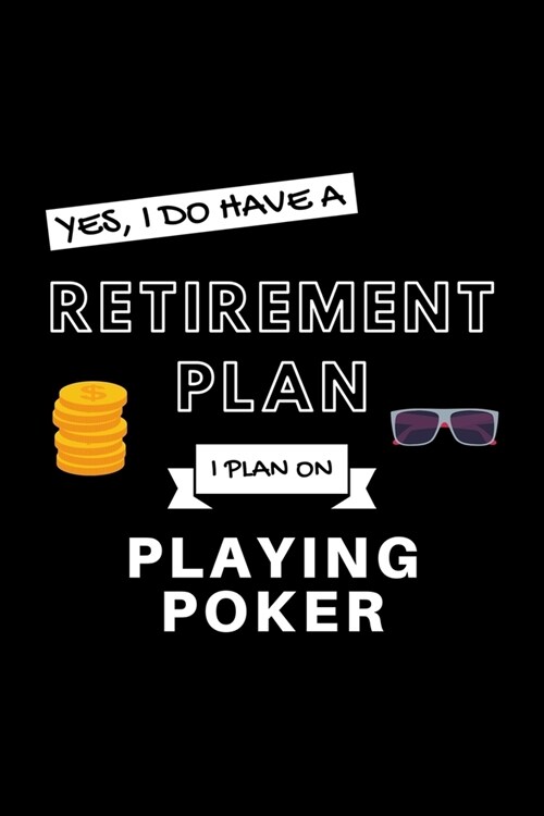 Yes, I Do Have A Retirement Plan I Plan On Playing Poker: Funny Retiring Bluffing Enthusiast Simple Journal Composition Notebook (6 x 9) 120 Blank L (Paperback)