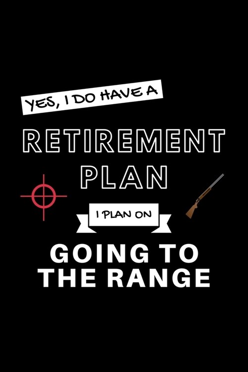 Yes, I Do Have A Retirement Plan I Plan On Going To The Range: Funny Retiring Shooting Enthusiast Simple Journal Composition Notebook (6 x 9) 120 Bl (Paperback)