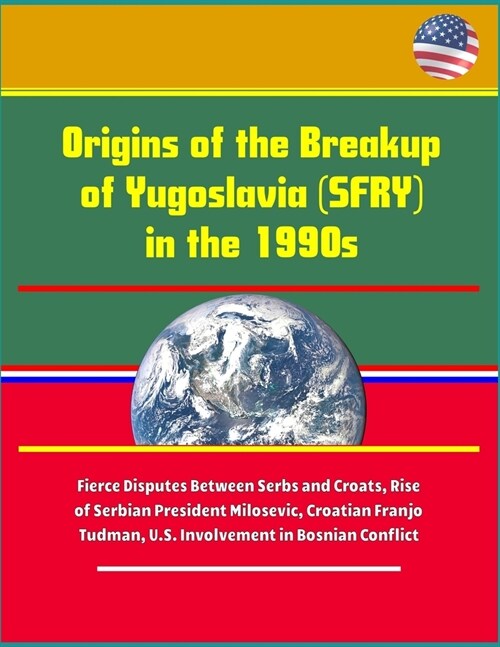 Origins of the Breakup of Yugoslavia (SFRY) in the 1990s - Fierce Disputes Between Serbs and Croats, Rise of Serbian President Milosevic, Croatian Fra (Paperback)