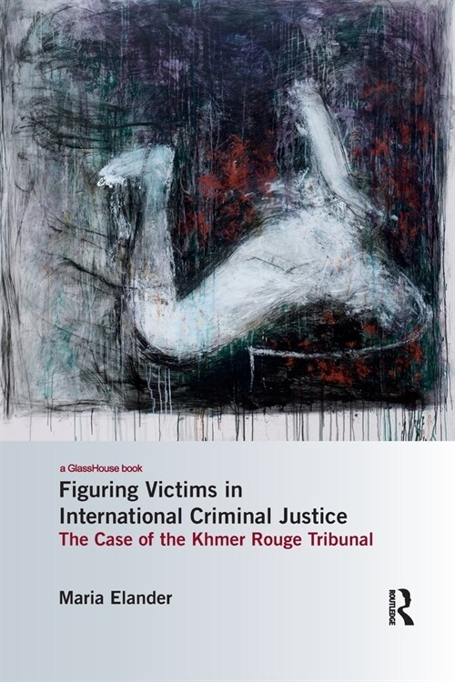 Figuring Victims in International Criminal Justice : The Case of the Khmer Rouge Tribunal (Paperback)