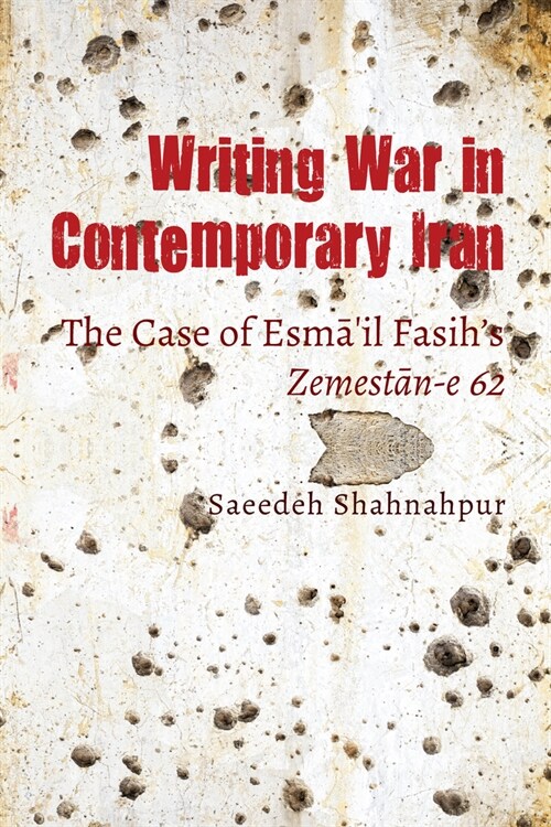 Writing War in Contemporary Iran: The Case of Esmāʻil Fasihs Zemestān-E 62 (Hardcover)