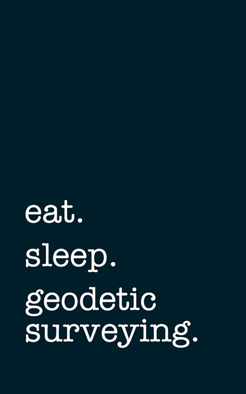 eat. sleep. geodetic surveying. - Lined Notebook: Writing Journal (Paperback)