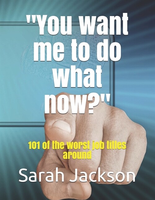 You want me to do what now?: 101 of the worst job titles around (Paperback)