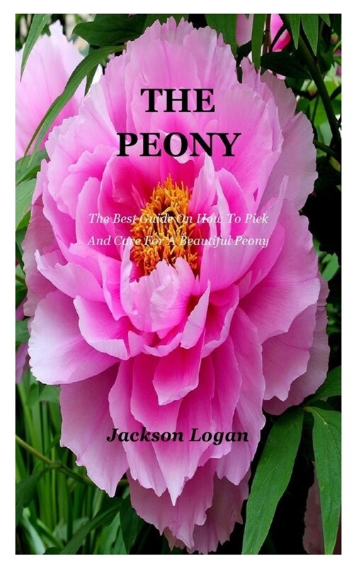 The Peony: The Best Guide On How To Pick And Care For A Beautiful Peony (Paperback)