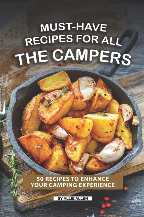 Must-Have Recipes for All the Campers: 50 Recipes to Enhance Your Camping Experience (Paperback)