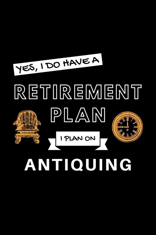 Yes, I Do Have A Retirement Plan I Plan On Antiquing: Funny Retiring Antique Enthusiast Simple Journal Composition Notebook (6 x 9) 120 Blank Lined (Paperback)