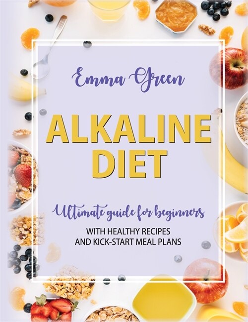 Alkaline Diet: Ultimate Guide for Beginners with Healthy Recipes and Kick-Start Meal Plans (Paperback)