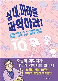 십 대, 미래를 과학하라! : 오늘의 과학자가 내일의 과학자를 만나다 표지
