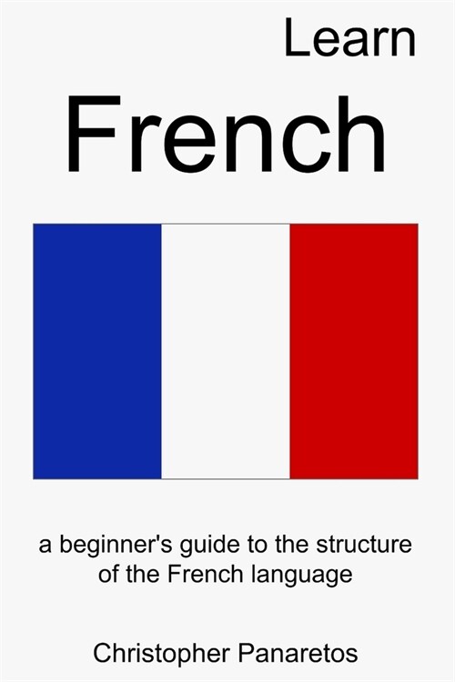 Learn French: A Beginners Guide to the Structure of the French Language (Paperback)