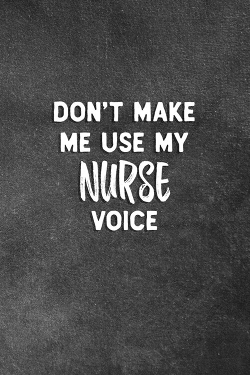 Dont Make Me Use My Nurse Voice: Blank Lined Notebook Snarky Sarcastic Gag Gift for Nurses (Paperback)