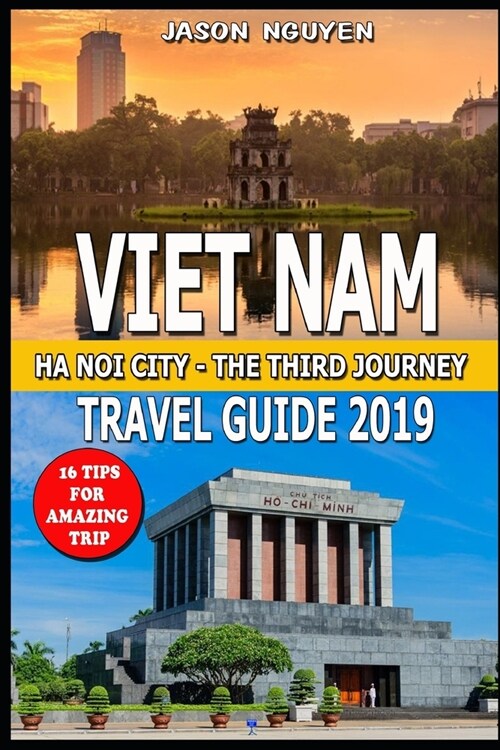 Vietnam Travel Guide 2019: Hanoi City - The Third Journey: 16 Tips For Amazing Trip. (Paperback)