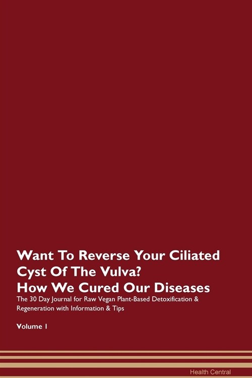Want To Reverse Your Ciliated Cyst Of The Vulva? How We Cured Our Diseases. The 30 Day Journal for Raw Vegan Plant-Based Detoxification & Regeneration (Paperback)