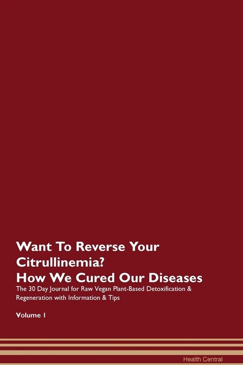 Want To Reverse Your Citrullinemia? How We Cured Our Diseases. The 30 Day Journal for Raw Vegan Plant-Based Detoxification & Regeneration with Informa (Paperback)