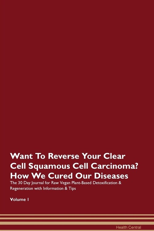Want To Reverse Your Clear Cell Squamous Cell Carcinoma? How We Cured Our Diseases. The 30 Day Journal for Raw Vegan Plant-Based Detoxification & Rege (Paperback)