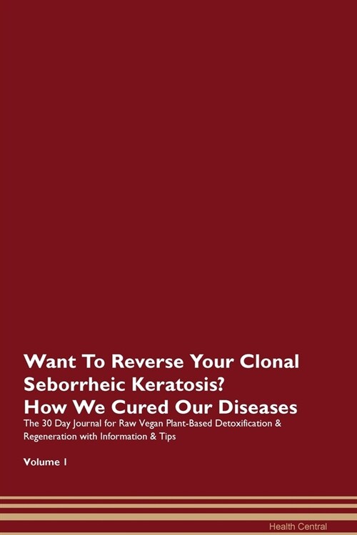 Want To Reverse Your Clonal Seborrheic Keratosis? How We Cured Our Diseases. The 30 Day Journal for Raw Vegan Plant-Based Detoxification & Regeneratio (Paperback)