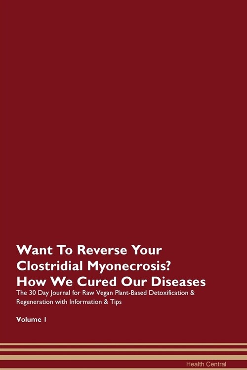 Want To Reverse Your Clostridial Myonecrosis? How We Cured Our Diseases. The 30 Day Journal for Raw Vegan Plant-Based Detoxification & Regeneration wi (Paperback)