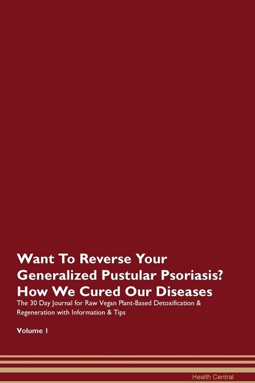 Want To Reverse Your Generalized Pustular Psoriasis? How We Cured Our Diseases. The 30 Day Journal for Raw Vegan Plant-Based Detoxification & Regenera (Paperback)