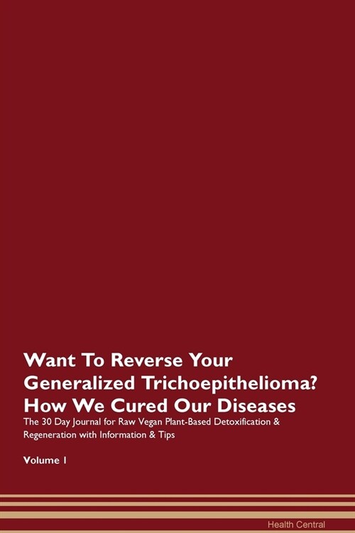 Want To Reverse Your Generalized Trichoepithelioma? How We Cured Our Diseases. The 30 Day Journal for Raw Vegan Plant-Based Detoxification & Regenerat (Paperback)