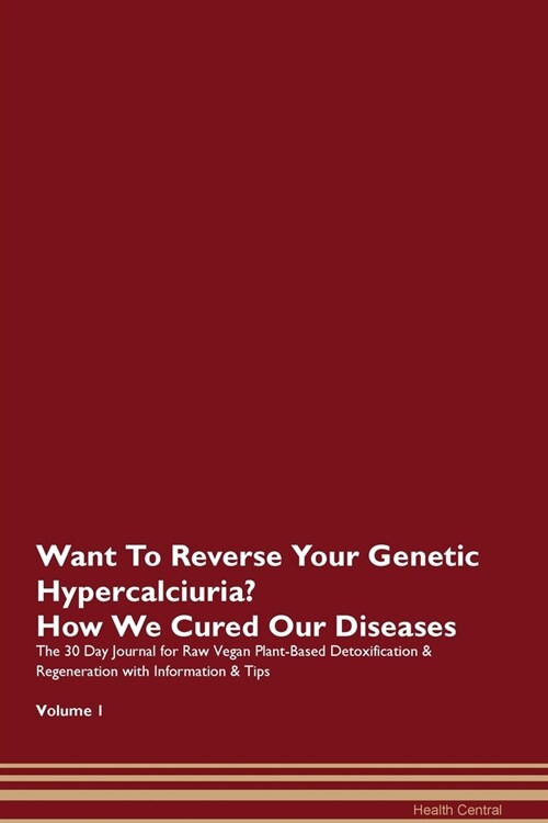 Want To Reverse Your Genetic Hypercalciuria? How We Cured Our Diseases. The 30 Day Journal for Raw Vegan Plant-Based Detoxification & Regeneration wit (Paperback)