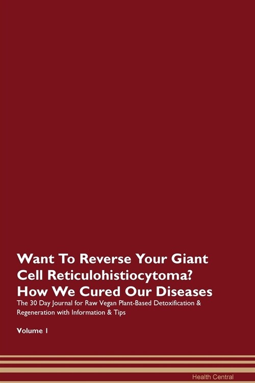 Want To Reverse Your Giant Cell Reticulohistiocytoma? How We Cured Our Diseases. The 30 Day Journal for Raw Vegan Plant-Based Detoxification & Regener (Paperback)