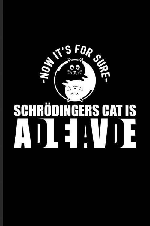 - Now Its For Sure - Schr?ingers Cat Is AdLeIaVdE: Funny Physics Quote Journal For Students, Professors, Teachers, Newton, Einstein, Space, Astronom (Paperback)