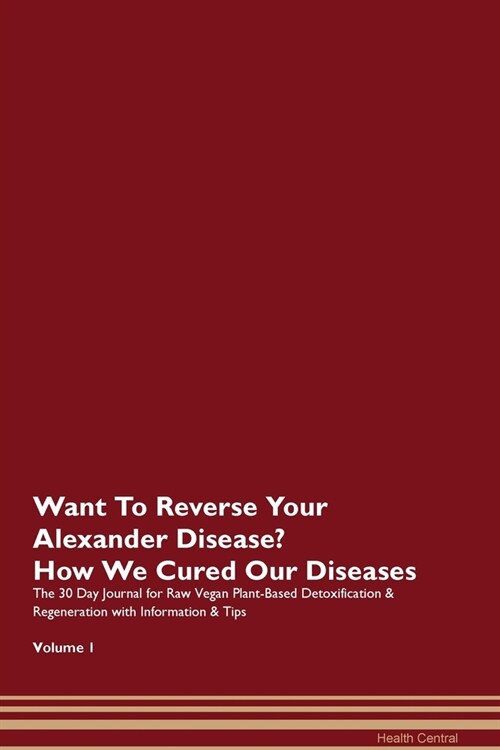 Want To Reverse Your Alexander Disease? How We Cured Our Diseases. The 30 Day Journal for Raw Vegan Plant-Based Detoxification & Regeneration with Inf (Paperback)