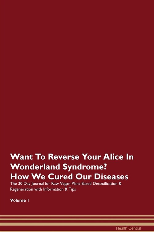 Want To Reverse Your Alice In Wonderland Syndrome? How We Cured Our Diseases. The 30 Day Journal for Raw Vegan Plant-Based Detoxification & Regenerati (Paperback)