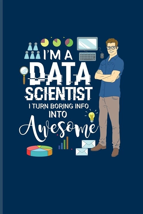 Im A Data Scientist I Turn Boring Info Into Awesome: Funny Profession Quote Journal - Notebook - Workbook For Analytics Manager, Database Normalizati (Paperback)