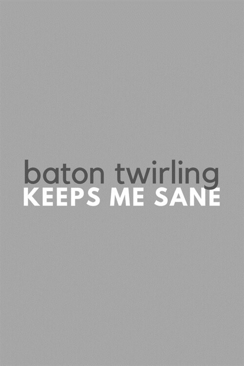 Baton Twirling Keeps Me Sane: Funny Sarcastic Baton Twirler Hobby Simple Journal Composition Notebook (6 x 9) 120 Blank Lined Pages (Paperback)