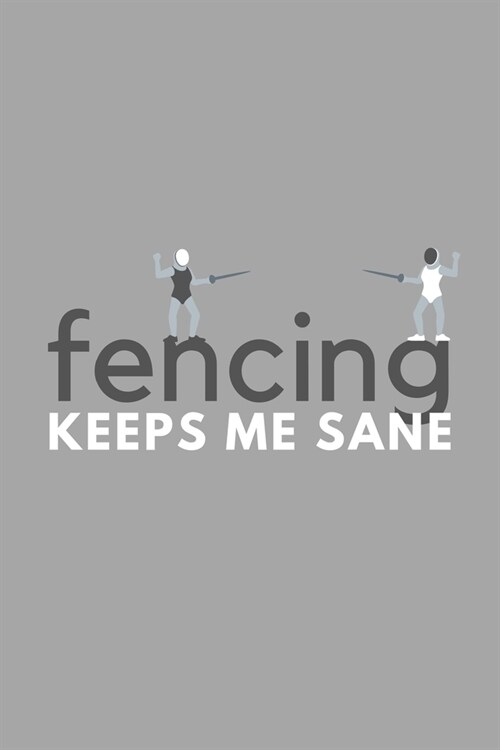Fencing Keeps Me Sane: Funny Sarcastic Sanity Hobby Journal Composition Notebook (6 x 9) 120 Blank Lined Pages (Paperback)