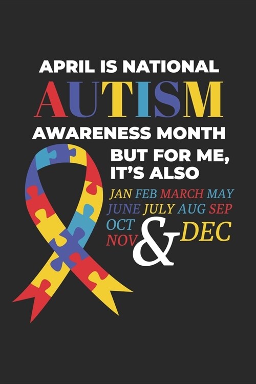 April is National Autism Awareness Month But For Me, Its Also Jan Feb March May June July Aug Sep Oct Nov & Dec: Autism Awareness Journal / Notebook (Paperback)