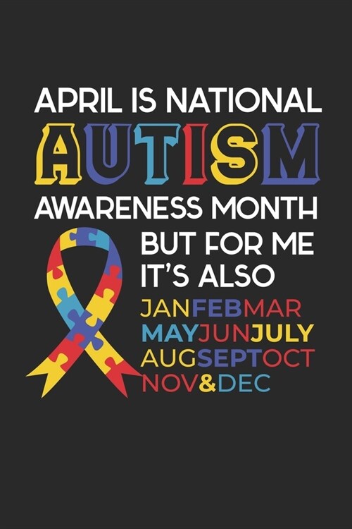 April is National Autism Awareness Month But For Me, Its Also Jan Feb March May June July Aug Sep Oct Nov & Dec: Autism Awareness Journal / Notebook (Paperback)