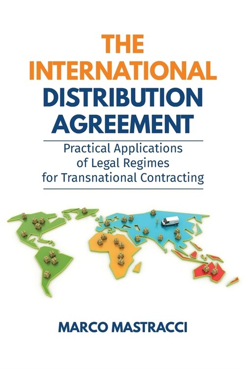 The International Distribution Agreement: Practical Applications of Legal Regimes for Transnational Contracting (Paperback)