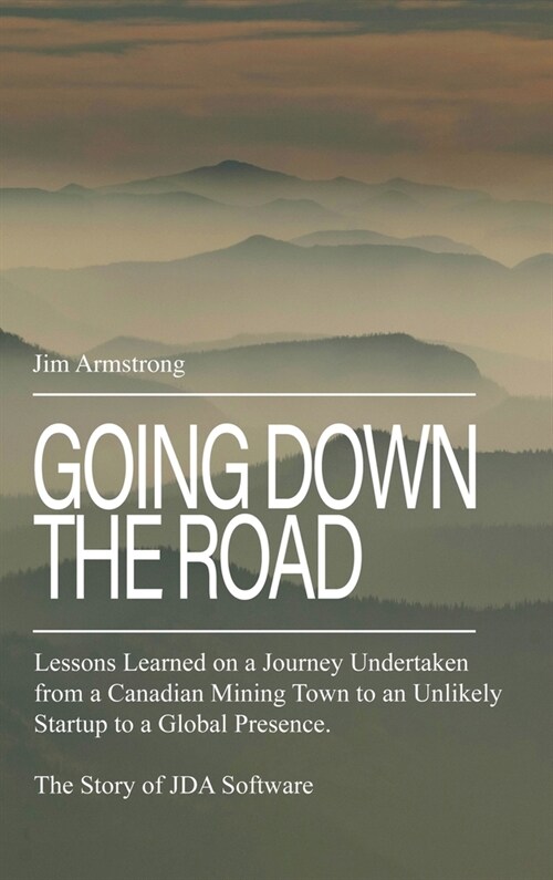 Going Down the Road: Lessons learned on a journey undertaken from a Canadian mining town to an unlikely startup to a global presence. The S (Hardcover)