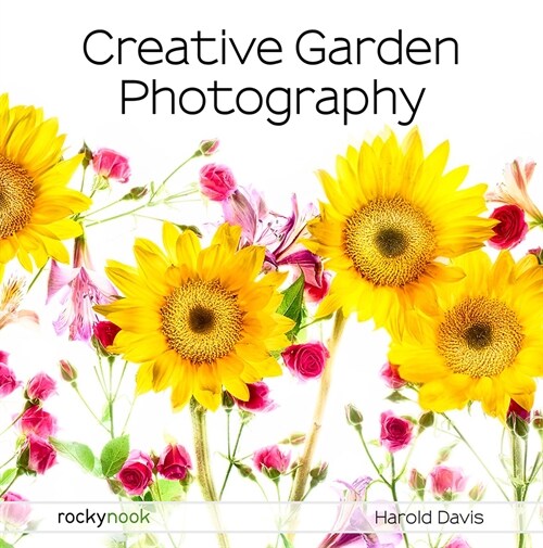 Creative Garden Photography: Making Great Photos of Flowers, Gardens, Landscapes, and the Beautiful World Around Us (Paperback)