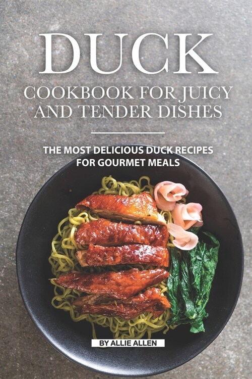 Duck Cookbook for Juicy and Tender Dishes: The Most Delicious Duck Recipes for Gourmet Meals (Paperback)