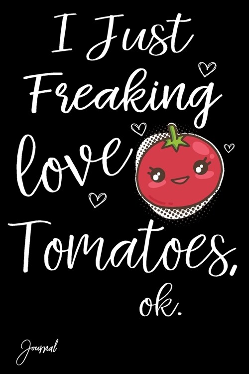 I Just Freaking Love Tomatoes Ok Journal: 120 Blank Lined Pages - 6 x 9 Notebook With Funny Tomato On The Cover (Paperback)