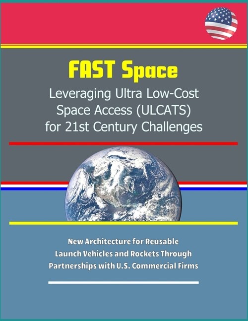 FAST Space: Leveraging Ultra Low-Cost Space Access (ULCATS) for 21st Century Challenges - New Architecture for Reusable Launch Veh (Paperback)