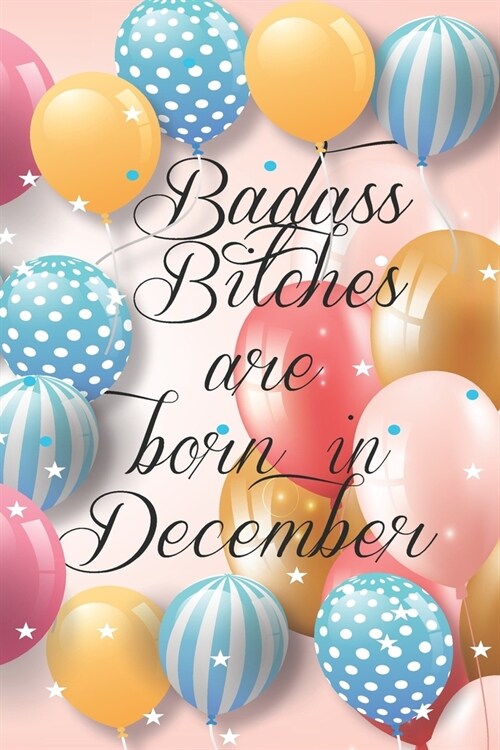 Badass Bitches Are Born In December: Funny Blank Lined Journal Gift For Women, Birthday Card Alternative for Friend or Coworker (Multicolored Balloons (Paperback)
