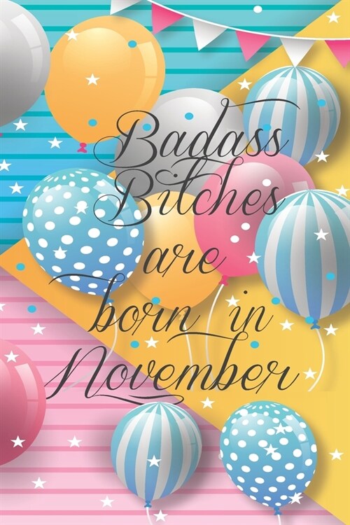 Badass Bitches Are Born In November: Funny Blank Lined Journal Gift For Women, Birthday Card Alternative for Friend or Coworker (Multicolored Balloons (Paperback)