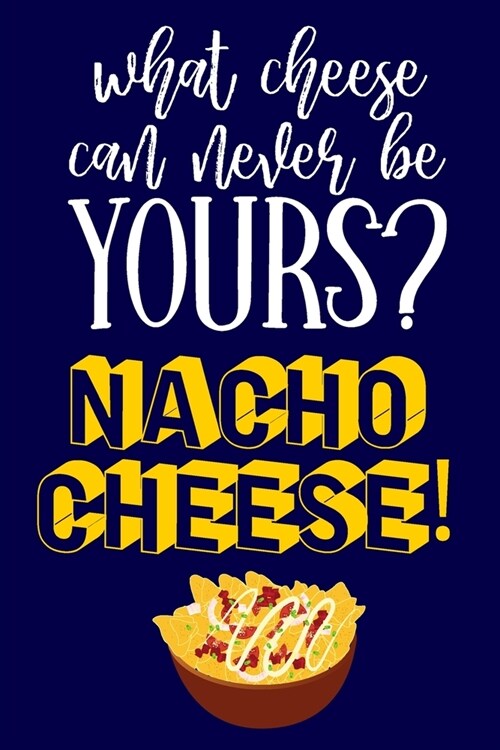 What Cheese Can Never Be Yours? Nacho Cheese: Cute Novelty Funny Cheese Gifts.... Yellow & Blue Lined Notebook or Journal (Paperback)