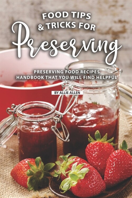 Tips and Tricks for Preserving Food: Preserving Food Recipes Handbook That You Will Find Helpful (Paperback)