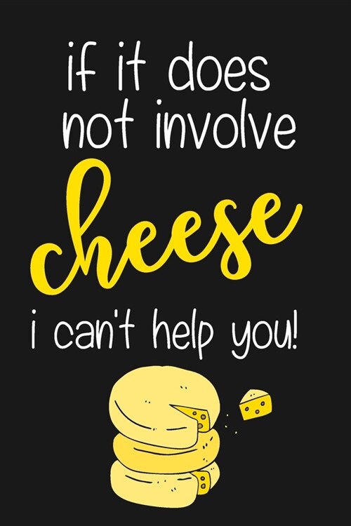 If It Does Not Involve Cheese I Cant Help You!: Novelty Cheese Gag Gifts... Black, White & Yellow Small Notebook / Journal to Write in (Paperback)