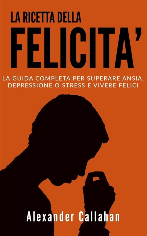 La Ricetta della Felicit? La guida completa per superare Ansia, Depressione o Stress e Vivere Felici (Paperback)