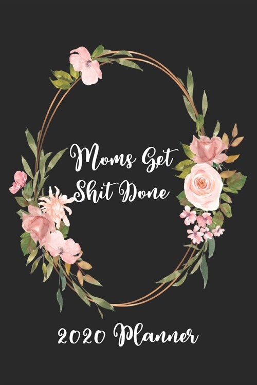 Moms Get Shit Done 2020 Planner: 6x9 Weekly Planner Scheduler Organizer - Also Includes Monthly View Dot Grids Habit Tracker Hexagram & Sketch Pages F (Paperback)