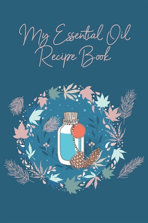 My Essential Oil Recipe Book: Cute Logbook with Bonus Inventory - Blank Journal to write and organize your Oil Blends and Recipes (Organizer, Notebo (Paperback)