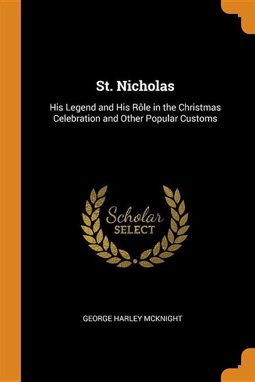 St. Nicholas: His Legend and His R?e in the Christmas Celebration and Other Popular Customs (Paperback)