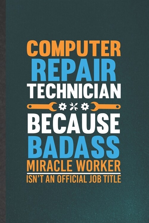 Computer Repair Technician Because Badass Miracle Worker Isnt an Official Job Title: Computer Engineer Lined Notebook, Practical Dad Mom Gift, Fashio (Paperback)